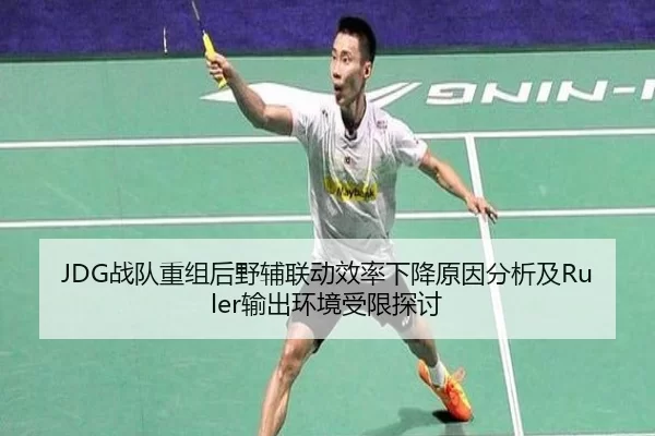 JDG战队重组后野辅联动效率下降原因分析及Ruler输出环境受限探讨
